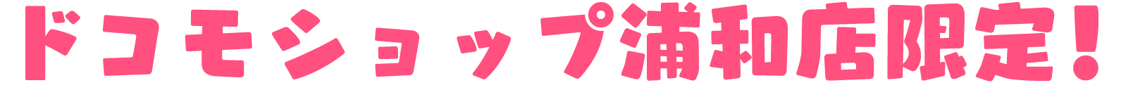ドコモショップ浦和店限定